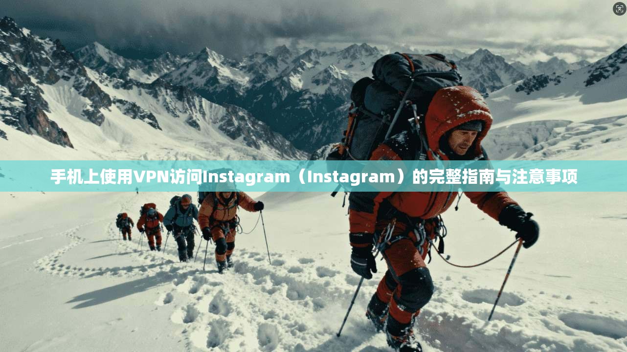 手机上使用VPN访问Instagram(Instagram)的完整指南与注意事项