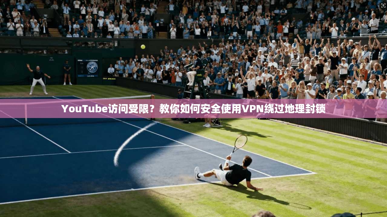 YouTube访问受限?教你如何安全使用VPN绕过地理封锁