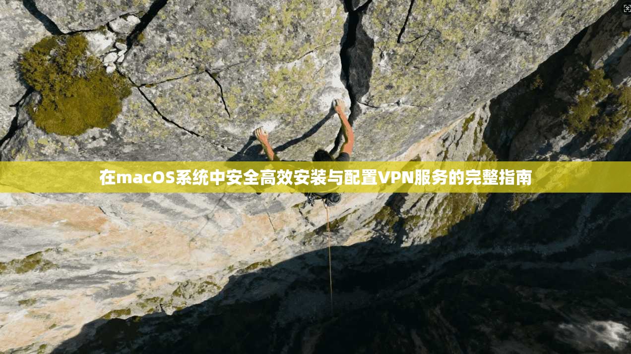 在macOS系统中安全高效安装与配置VPN服务的完整指南