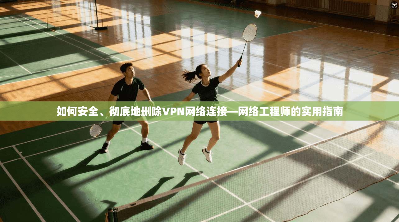如何安全、彻底地删除VPN网络连接—网络工程师的实用指南