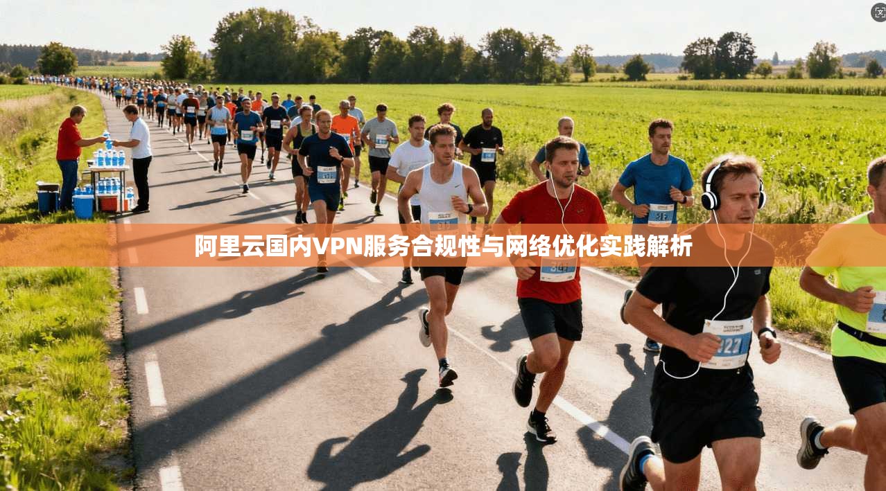阿里云国内VPN服务合规性与网络优化实践解析