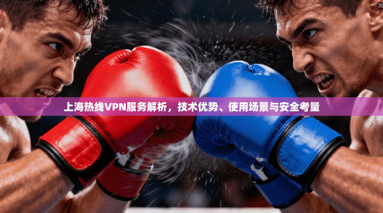 上海热线VPN服务解析,技术优势、使用场景与安全考量