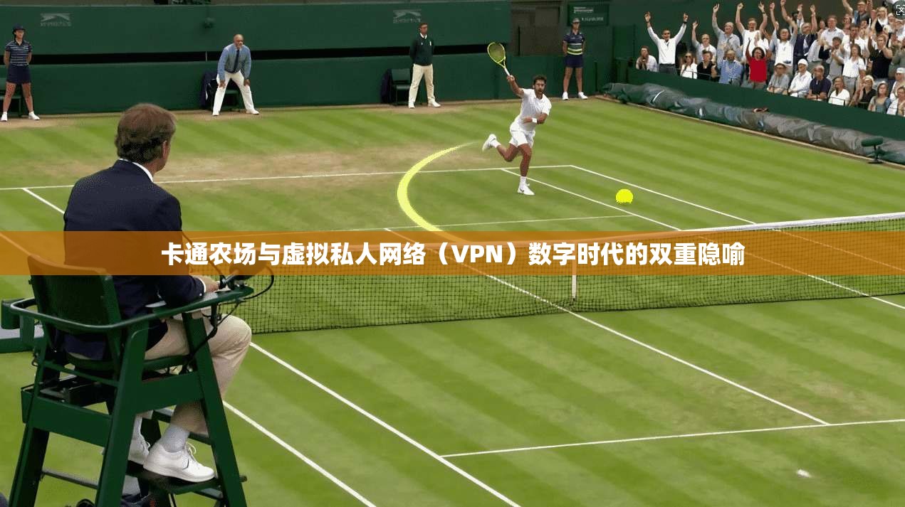 卡通农场与虚拟私人网络(VPN)数字时代的双重隐喻