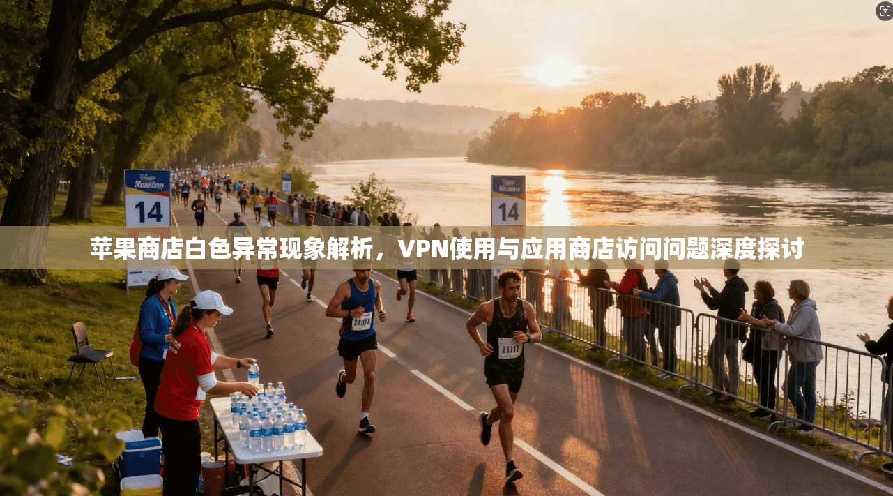 苹果商店白色异常现象解析，VPN使用与应用商店访问问题深度探讨
