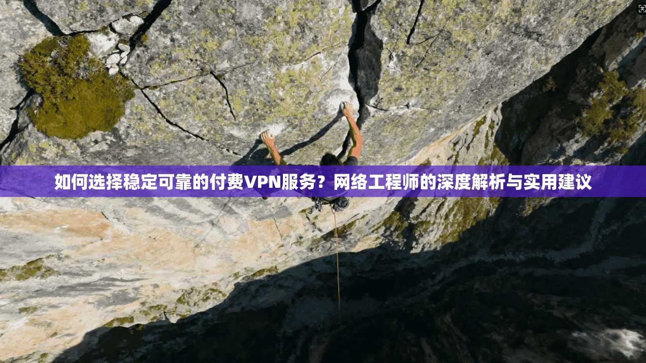 如何选择稳定可靠的付费VPN服务?网络工程师的深度解析与实用建议