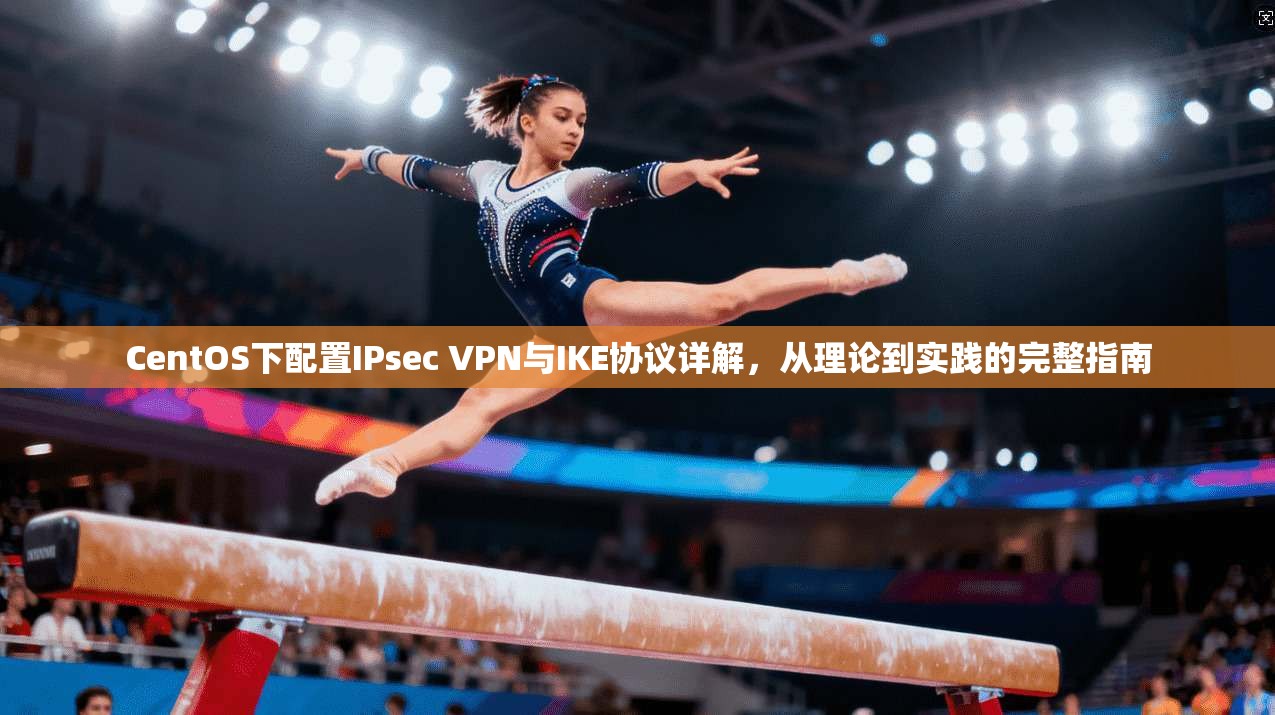 CentOS下配置IPsec VPN与IKE协议详解,从理论到实践的完整指南