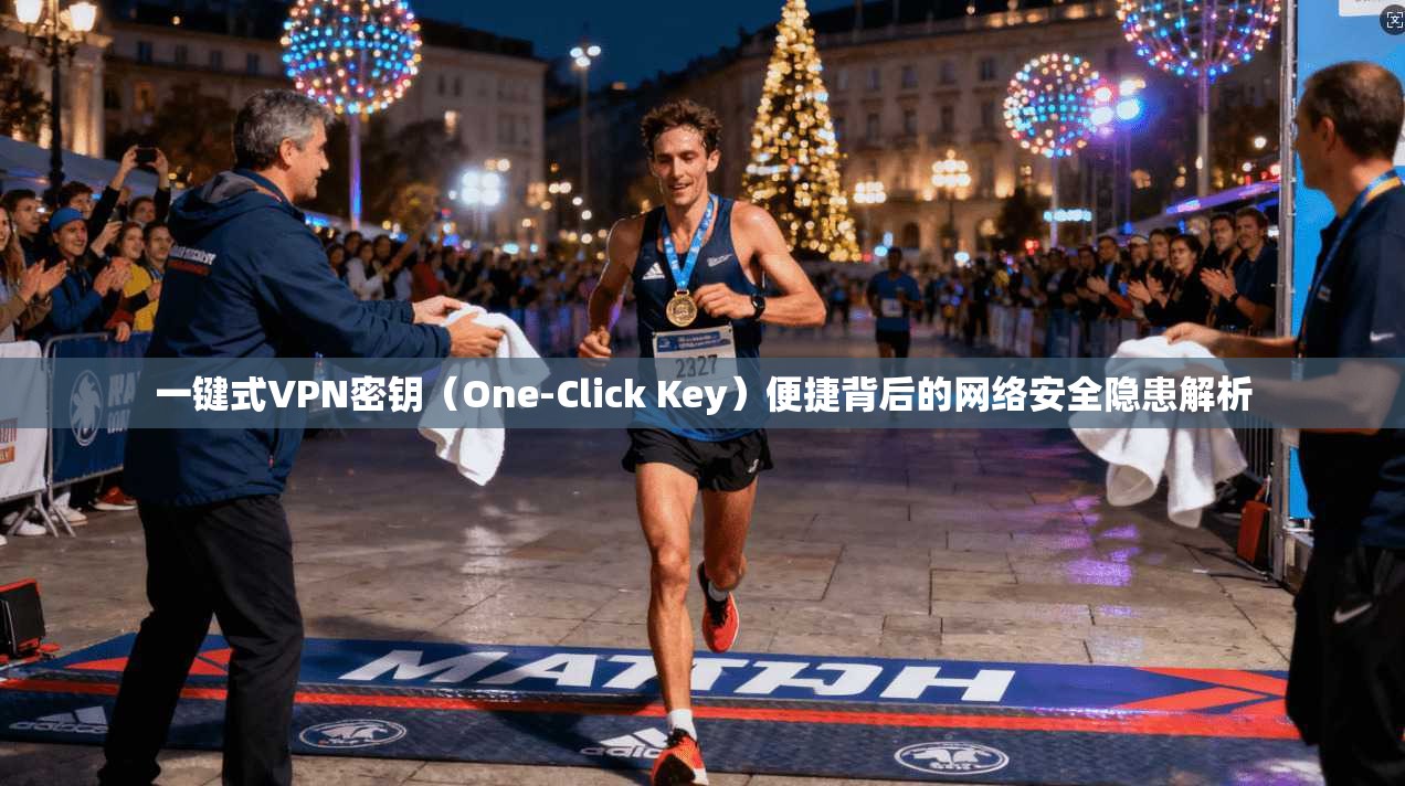 一键式VPN密钥（One-Click Key）便捷背后的网络安全隐患解析