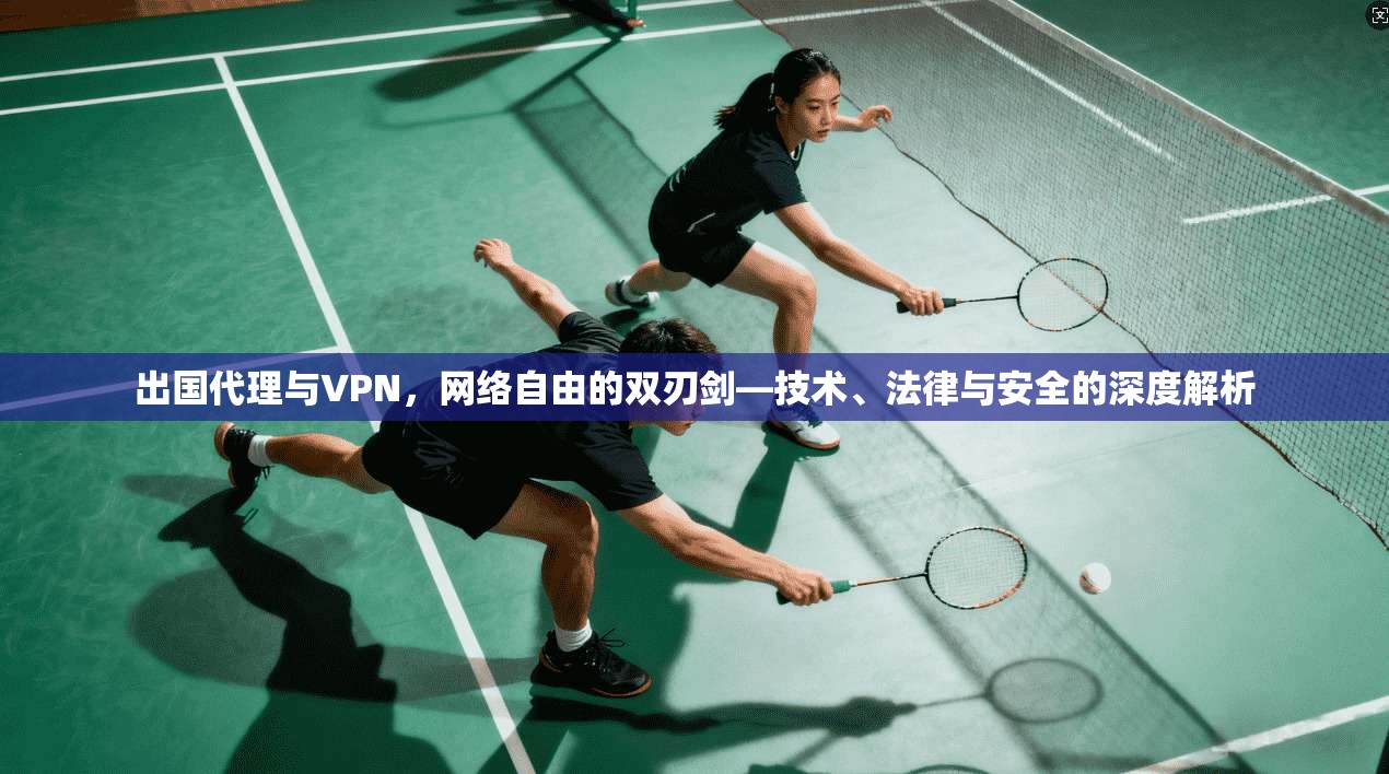 出国代理与VPN，网络自由的双刃剑—技术、法律与安全的深度解析