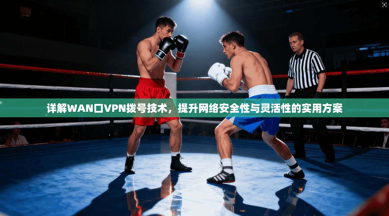 详解WAN口VPN拨号技术，提升网络安全性与灵活性的实用方案