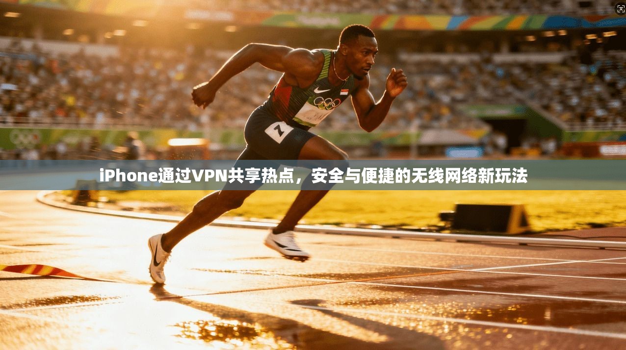 iPhone通过VPN共享热点,安全与便捷的无线网络新玩法