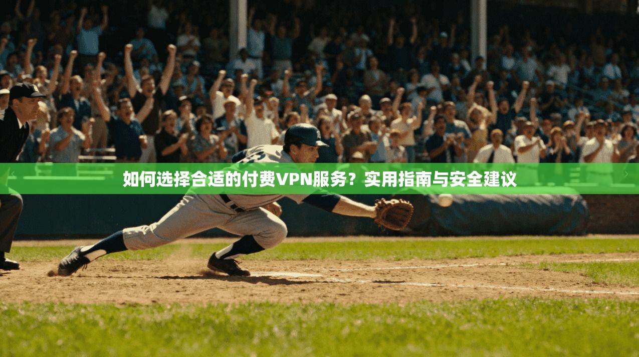 如何选择合适的付费VPN服务？实用指南与安全建议