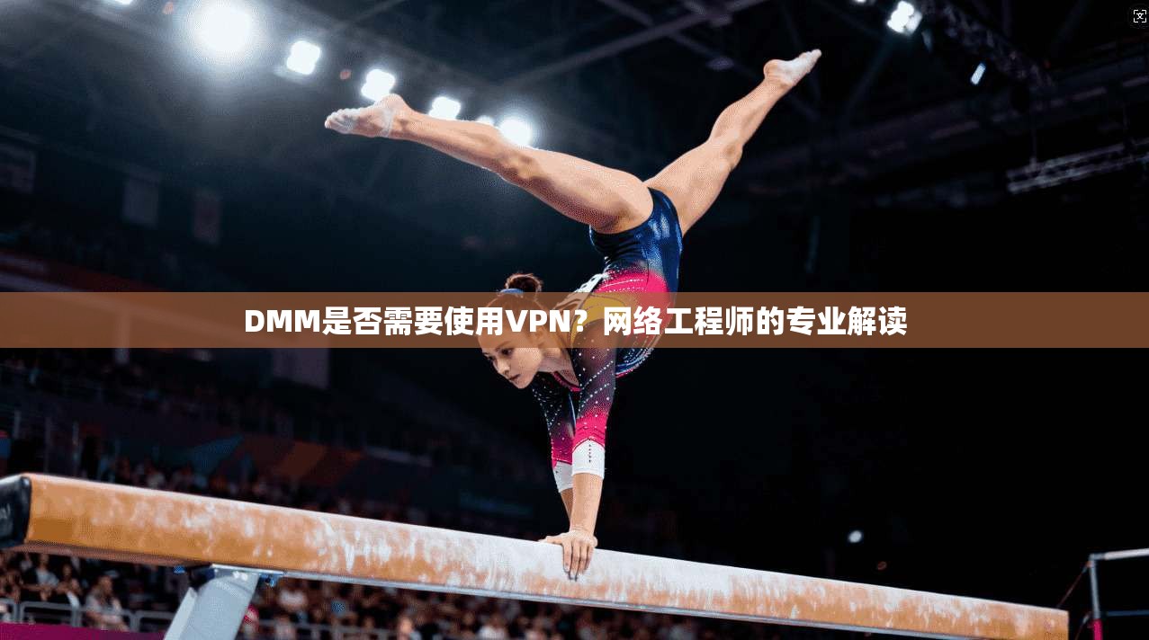 DMM是否需要使用VPN?网络工程师的专业解读 DMM是否需要使用VPN?网络工程师的专业解读