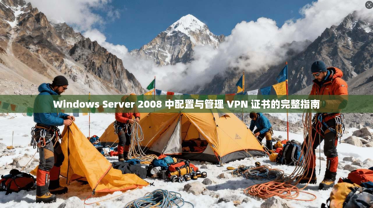Windows Server 2008 中配置与管理 VPN 证书的完整指南 Windows Server 2008 中配置与管理 VPN 证书的完整指南