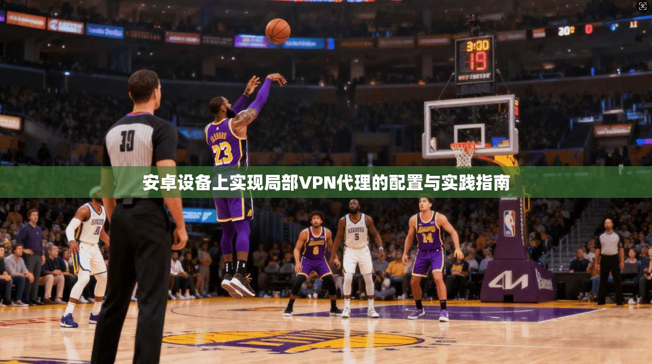 安卓设备上实现局部VPN代理的配置与实践指南