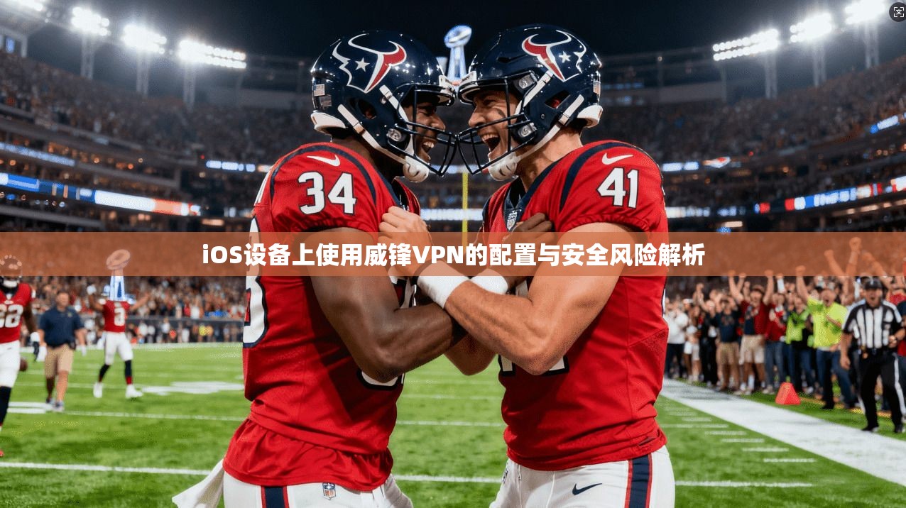 iOS设备上使用威锋VPN的配置与安全风险解析 iOS设备上使用威锋VPN的配置与安全风险解析