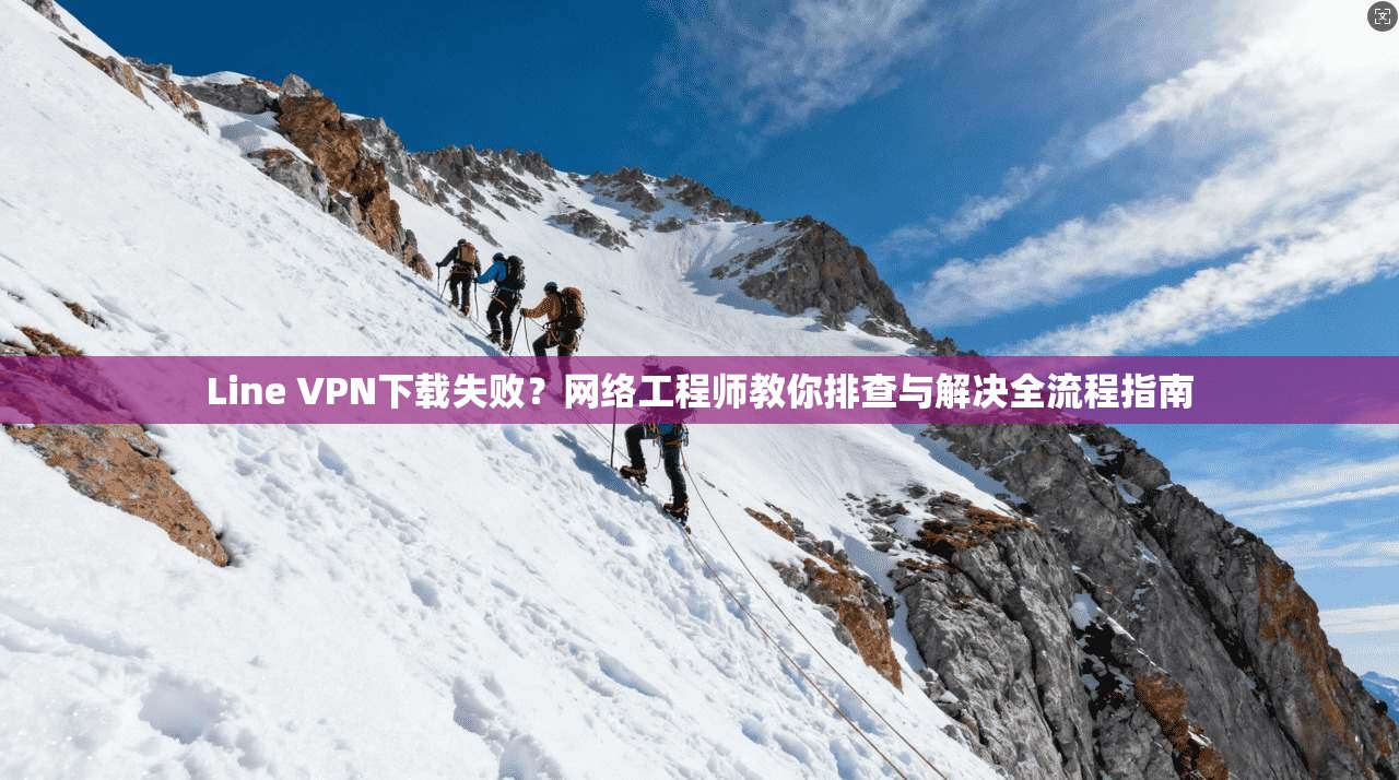 Line VPN下载失败？网络工程师教你排查与解决全流程指南