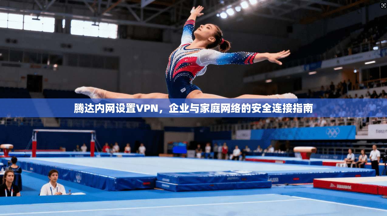 腾达内网设置VPN,企业与家庭网络的安全连接指南 腾达内网设置VPN,企业与家庭网络的安全连接指南