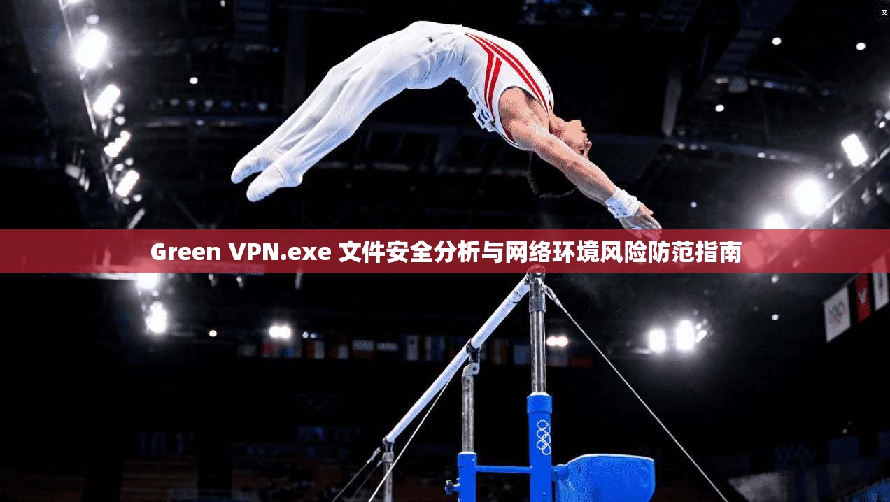 Green VPN.exe 文件安全分析与网络环境风险防范指南