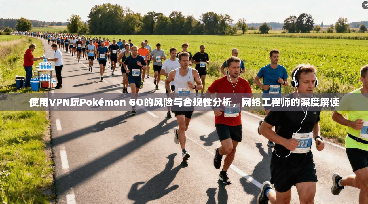使用VPN玩Pokémon GO的风险与合规性分析,网络工程师的深度解读 使用VPN玩Pokémon GO的风险与合规性分析,网络工程师的深度解读
