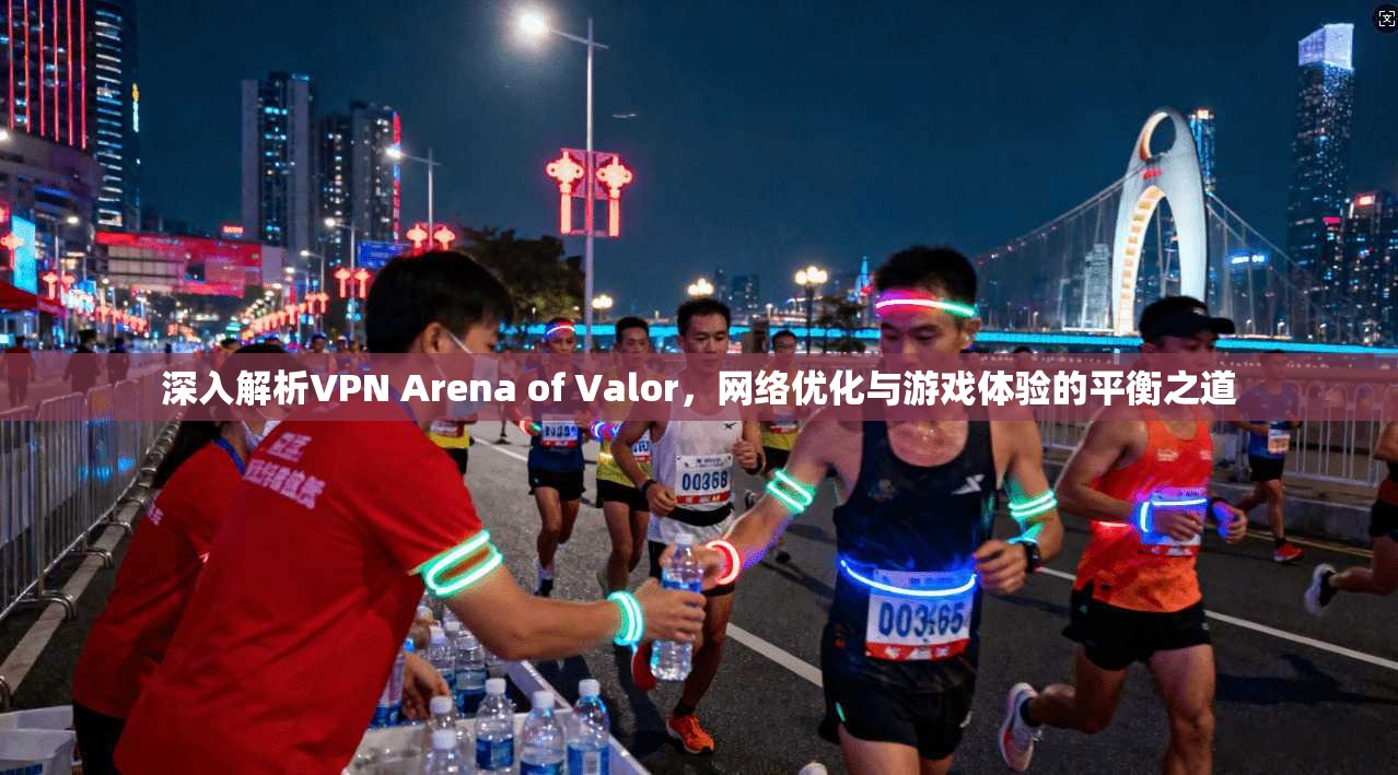 深入解析VPN Arena of Valor,网络优化与游戏体验的平衡之道 深入解析VPN Arena of Valor,网络优化与游戏体验的平衡之道