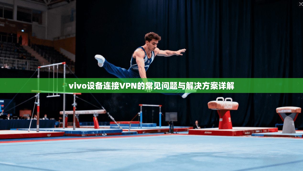 vivo设备连接VPN的常见问题与解决方案详解