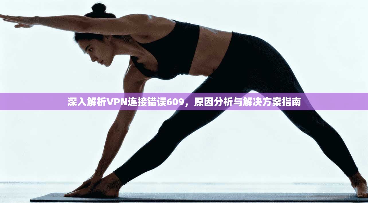 深入解析VPN连接错误609，原因分析与解决方案指南