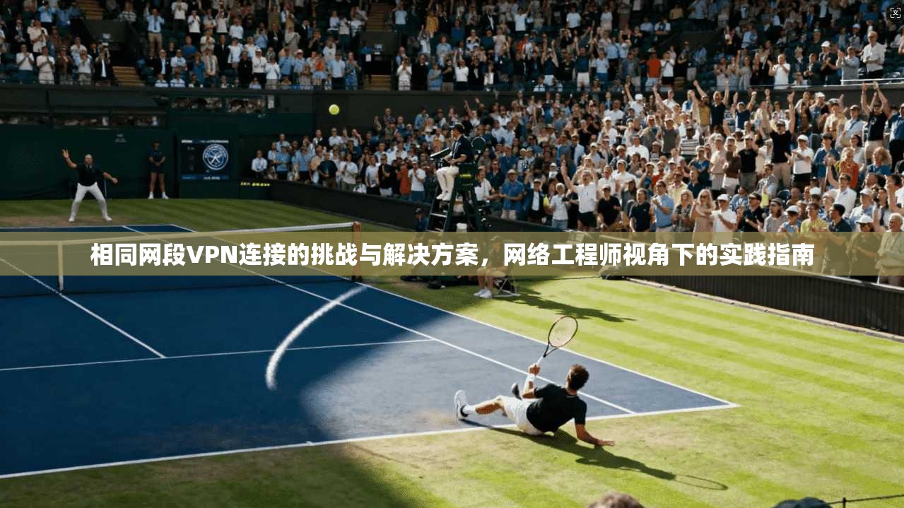 相同网段VPN连接的挑战与解决方案，网络工程师视角下的实践指南