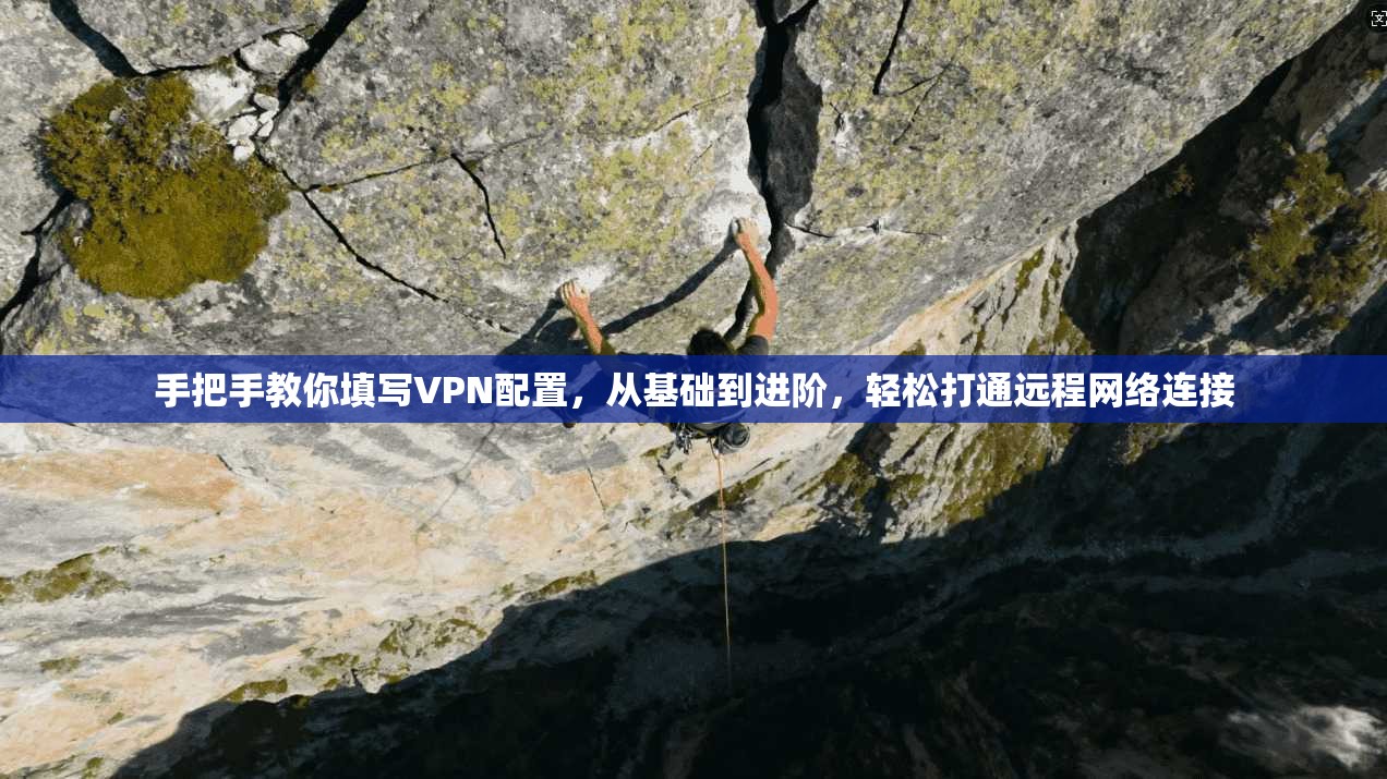 手把手教你填写VPN配置，从基础到进阶，轻松打通远程网络连接