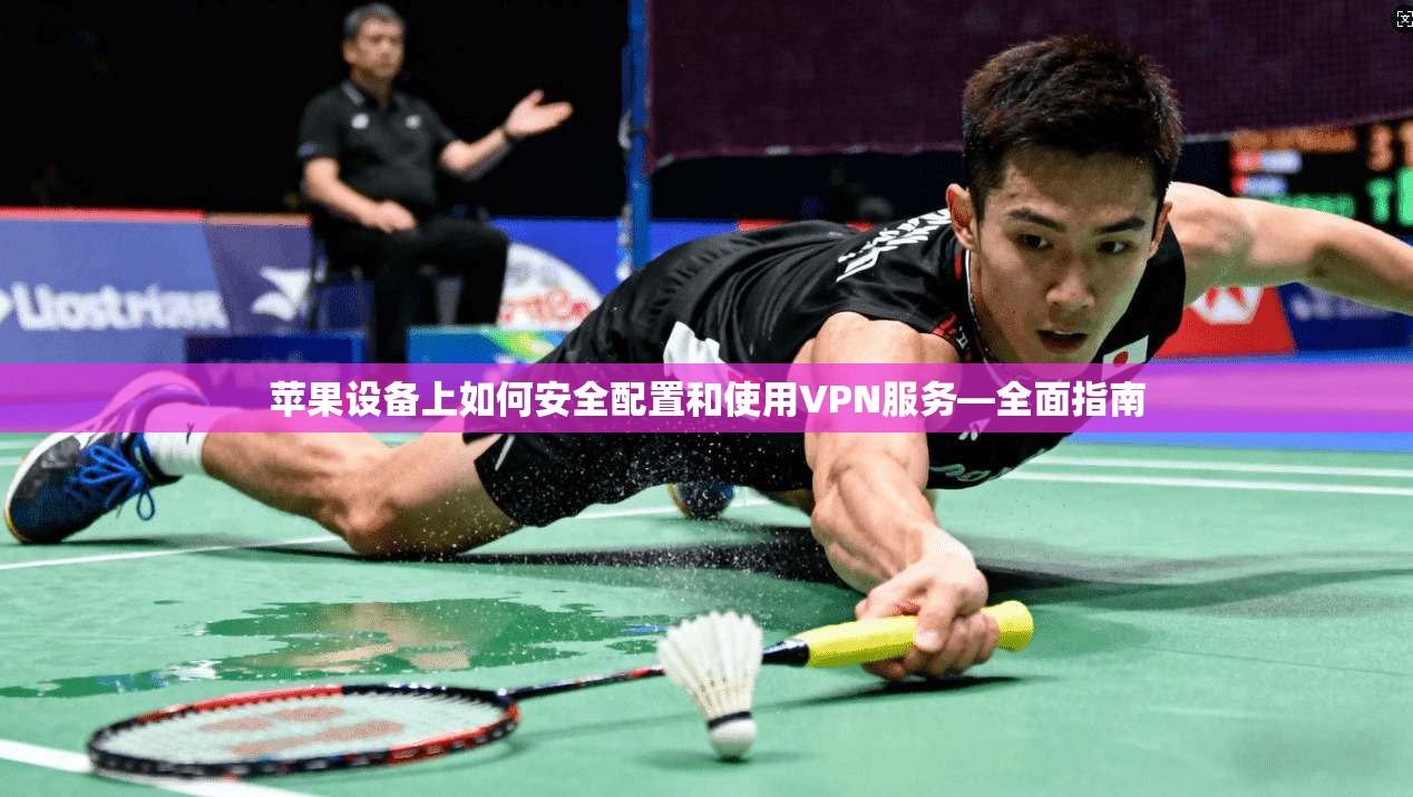 苹果设备上如何安全配置和使用VPN服务—全面指南 苹果设备上如何安全配置和使用VPN服务—全面指南