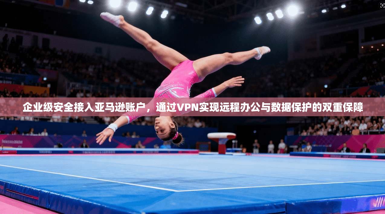 企业级安全接入亚马逊账户,通过VPN实现远程办公与数据保护的双重保障 企业级安全接入亚马逊账户,通过VPN实现远程办公与数据保护的双重保障