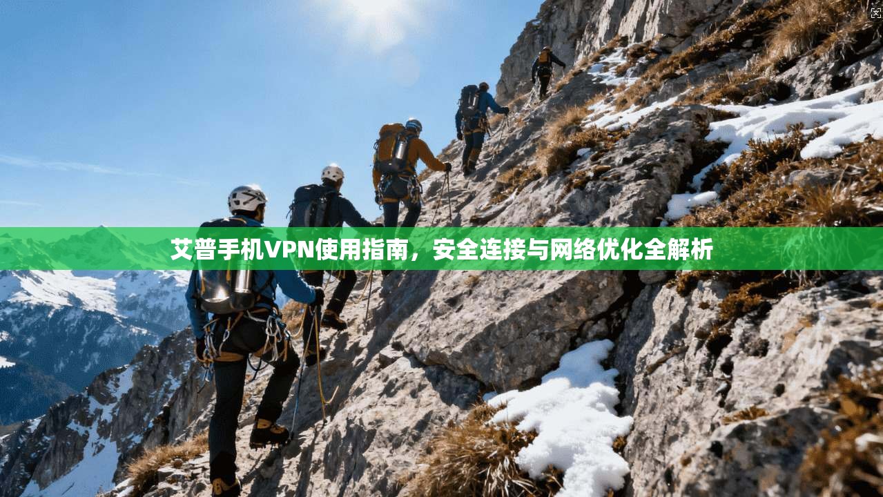 艾普手机VPN使用指南，安全连接与网络优化全解析