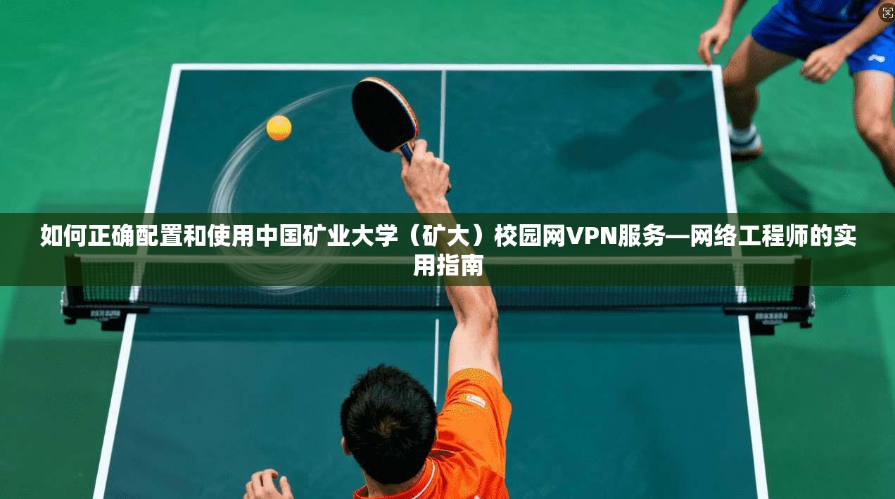 如何正确配置和使用中国矿业大学(矿大)校园网VPN服务—网络工程师的实用指南 如何正确配置和使用中国矿业大学(矿大)校园网VPN服务—网络工程师的实用指南