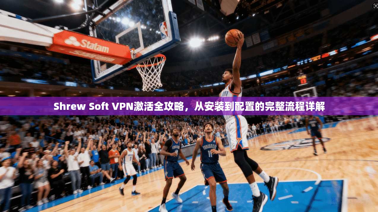 Shrew Soft VPN激活全攻略，从安装到配置的完整流程详解