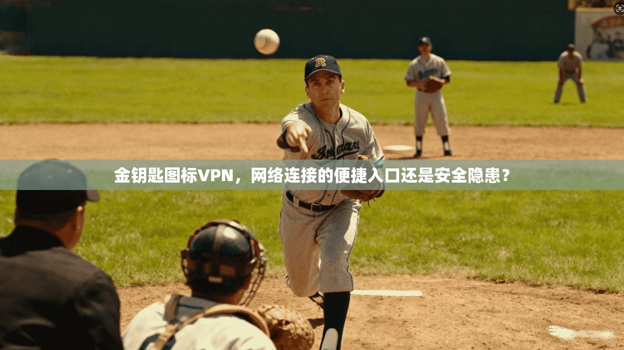 金钥匙图标VPN,网络连接的便捷入口还是安全隐患? 金钥匙图标VPN,网络连接的便捷入口还是安全隐患?