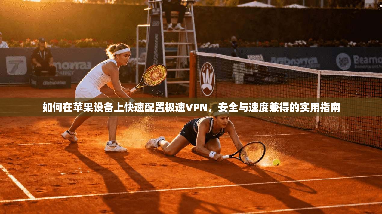 如何在苹果设备上快速配置极速VPN,安全与速度兼得的实用指南 如何在苹果设备上快速配置极速VPN,安全与速度兼得的实用指南