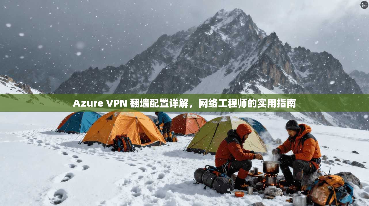 Azure VPN 翻墙配置详解，网络工程师的实用指南