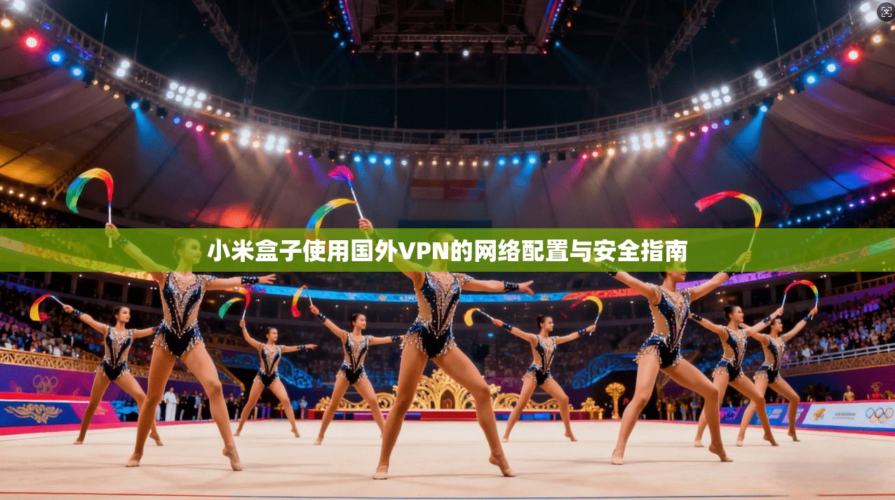 小米盒子使用国外VPN的网络配置与安全指南 小米盒子使用国外VPN的网络配置与安全指南