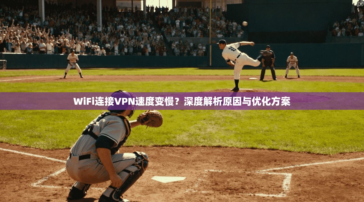WiFi连接VPN速度变慢？深度解析原因与优化方案