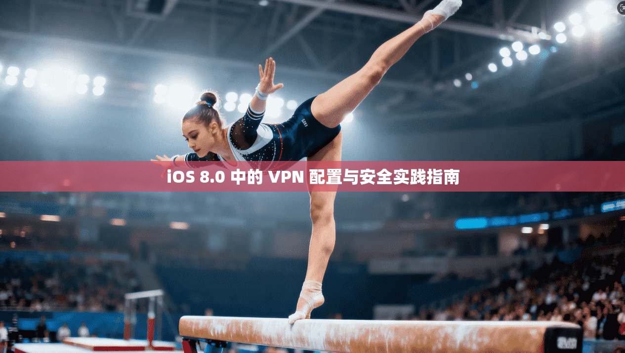 iOS 8.0 中的 VPN 配置与安全实践指南