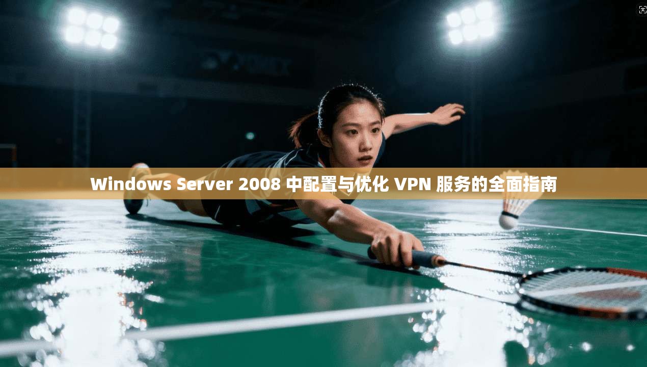 Windows Server 2008 中配置与优化 VPN 服务的全面指南 Windows Server 2008 中配置与优化 VPN 服务的全面指南