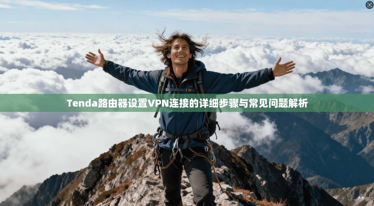 Tenda路由器设置VPN连接的详细步骤与常见问题解析 Tenda路由器设置VPN连接的详细步骤与常见问题解析