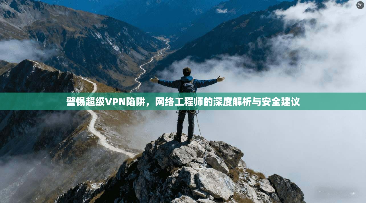 警惕超级VPN陷阱,网络工程师的深度解析与安全建议 警惕超级VPN陷阱,网络工程师的深度解析与安全建议