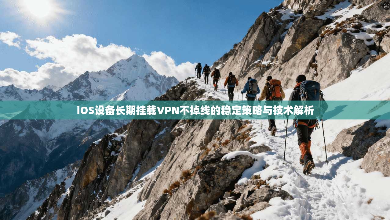 iOS设备长期挂载VPN不掉线的稳定策略与技术解析