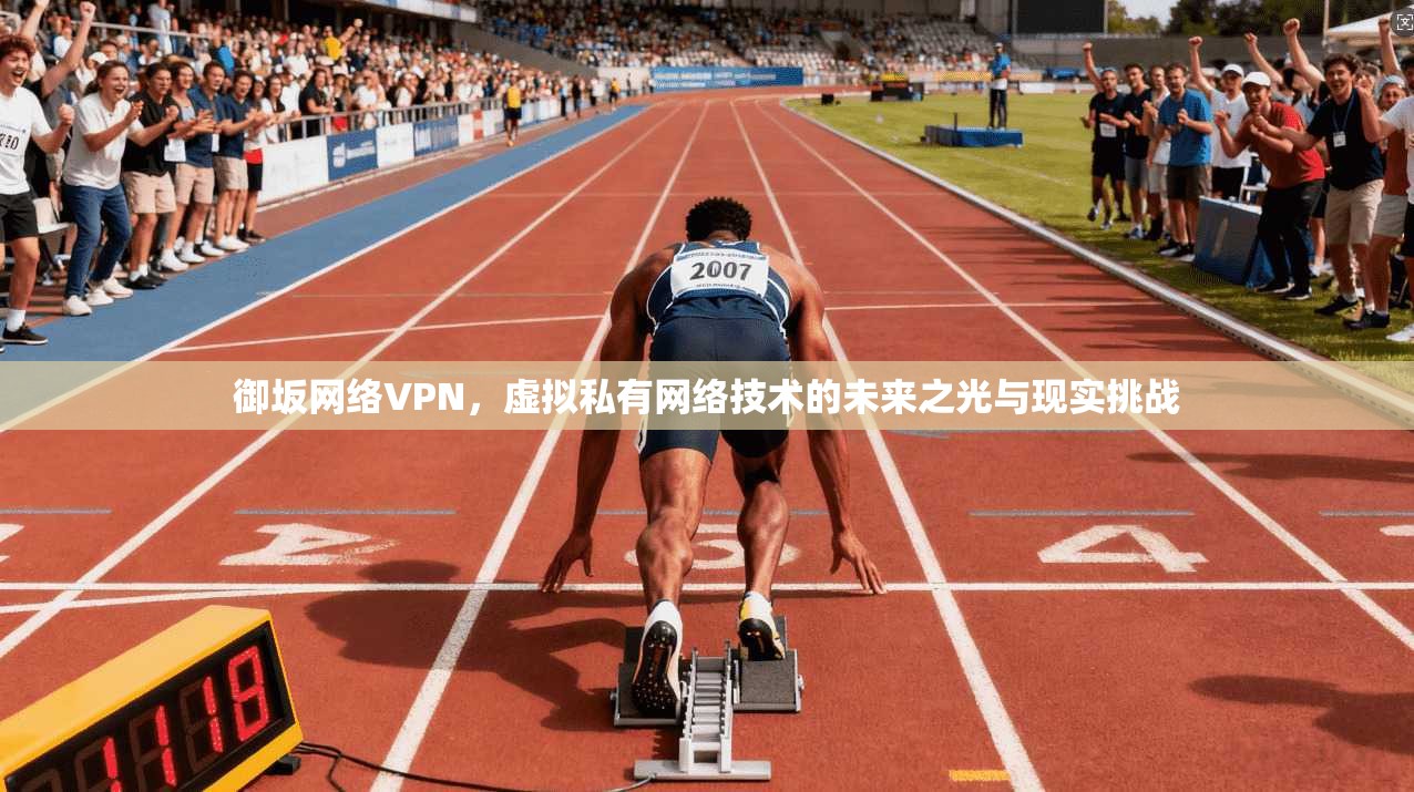 御坂网络VPN,虚拟私有网络技术的未来之光与现实挑战 御坂网络VPN,虚拟私有网络技术的未来之光与现实挑战