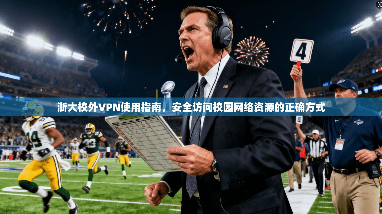浙大校外VPN使用指南,安全访问校园网络资源的正确方式 浙大校外VPN使用指南,安全访问校园网络资源的正确方式