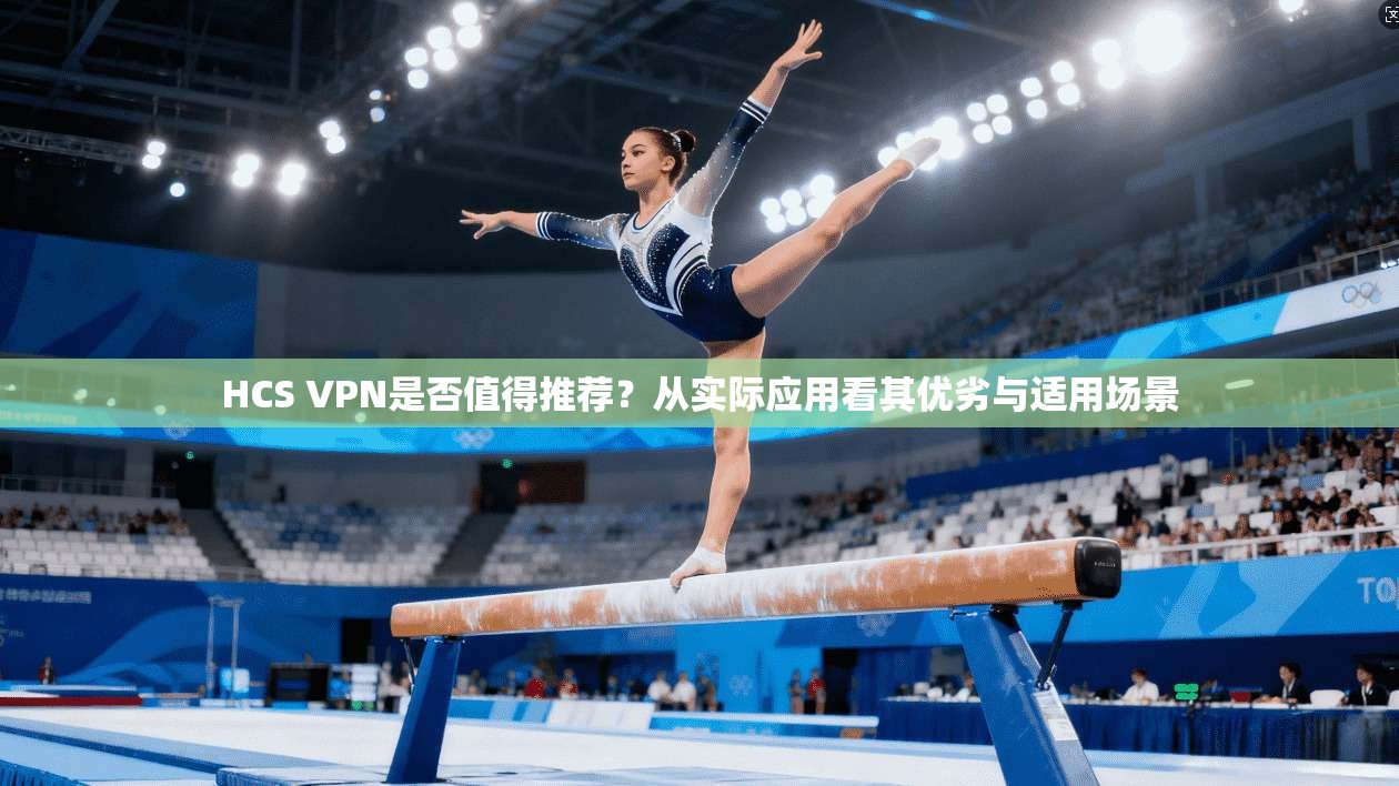 HCS VPN是否值得推荐?从实际应用看其优劣与适用场景 HCS VPN是否值得推荐?从实际应用看其优劣与适用场景