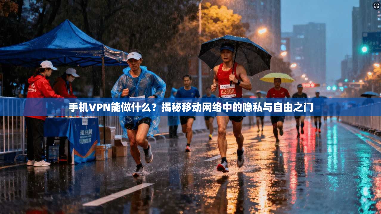 手机VPN能做什么？揭秘移动网络中的隐私与自由之门