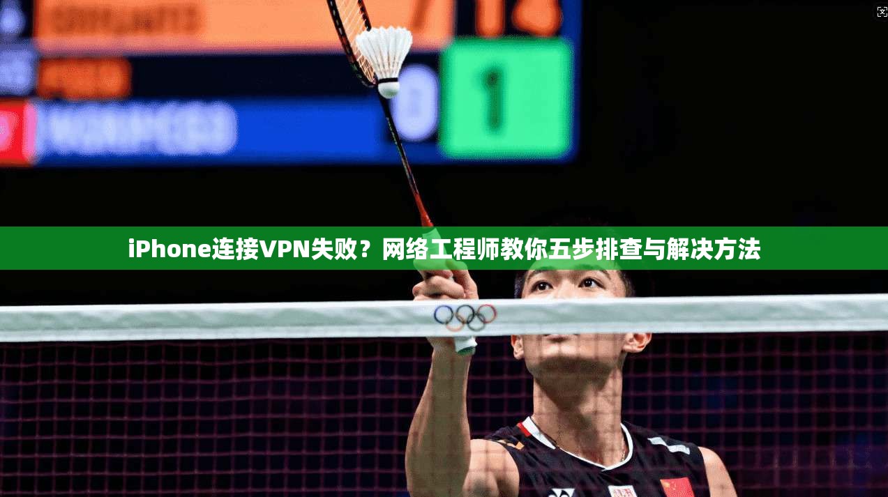 iPhone连接VPN失败？网络工程师教你五步排查与解决方法