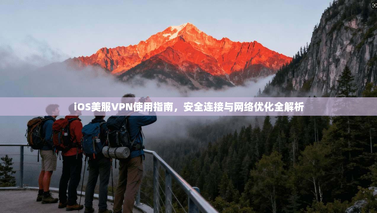 iOS美服VPN使用指南，安全连接与网络优化全解析