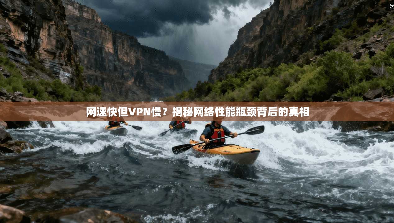 网速快但VPN慢?揭秘网络性能瓶颈背后的真相 网速快但VPN慢?揭秘网络性能瓶颈背后的真相